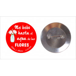 Chapa con aguja 59mm personalizada "ME BEBO HASTA EL AGUA DE LAS FLORES"